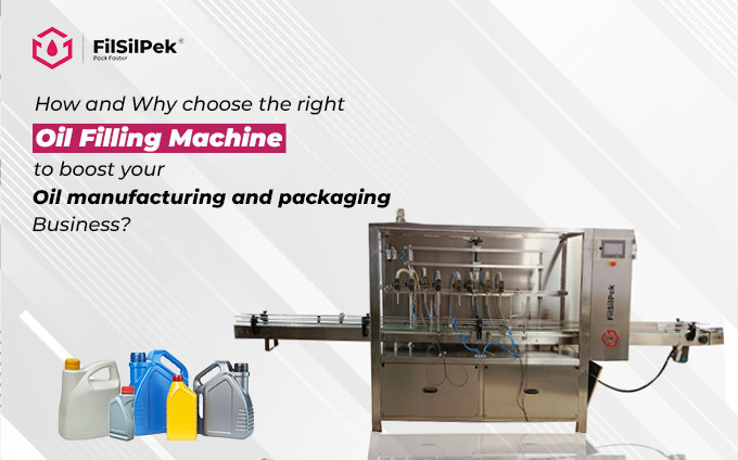 How and Why choose the right Oil Filling Machine to boost your Oil manufacturing and packaging Business?