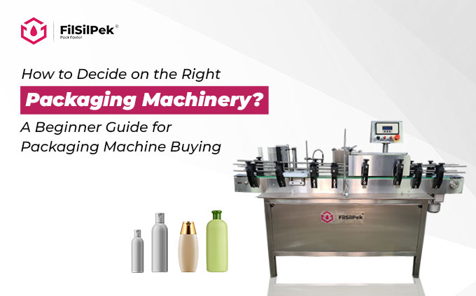 How to Decide on the Right Packaging Machinery? – A Beginner Guide for Packaging Machine Buying