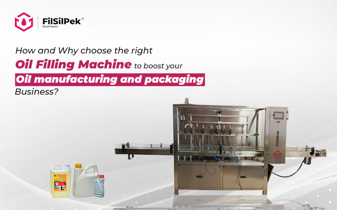 How and Why choose the right Oil Filling Machine to boost your Oil manufacturing and packaging Business?